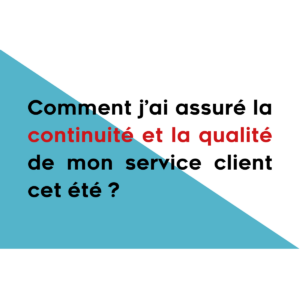 Comment j'ai assuré la continuité et la qualité de mon service client ?